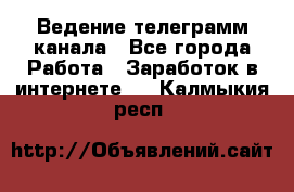 Ведение телеграмм канала - Все города Работа » Заработок в интернете   . Калмыкия респ.